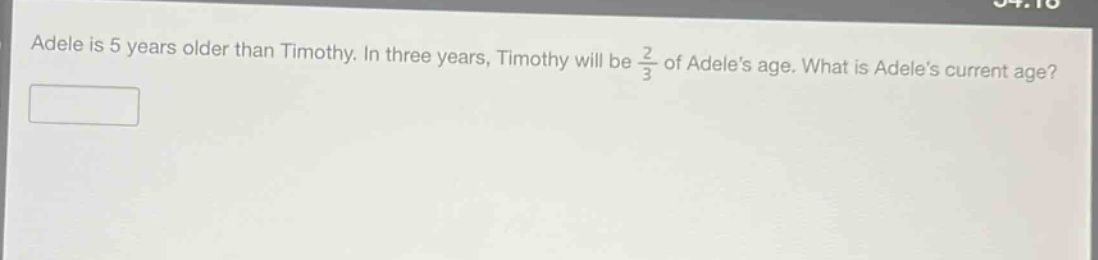adele is 5 years older than timothy. in three years, timothy will be $\frac{2}{3}$ of adele’s age. what is adele’s current age?