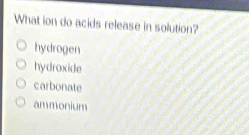 what ion do acids release in solution?\no hydrogen\no hydroxide\no carbonate\no ammonium