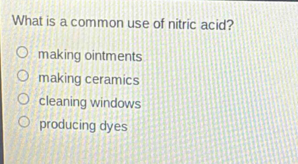 what is a common use of nitric acid?\n○ making ointments\n○ making ceramics\n○ cleaning windows\n○ producing dyes
