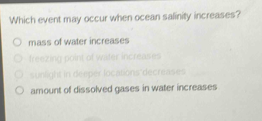which event may occur when ocean salinity increases?\no mass of water increases\no freezing point of water increases\no sunlight in deeper locations decreases\no amount of dissolved gases in water increases