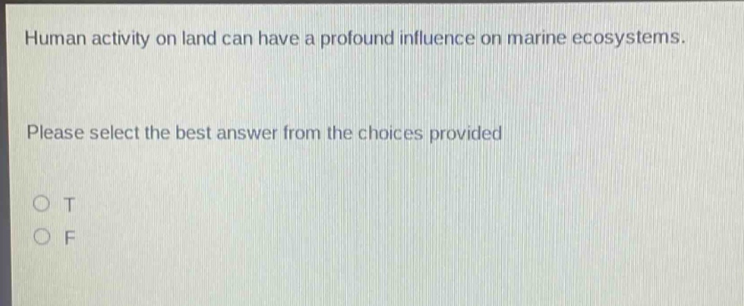 human activity on land can have a profound influence on marine ecosystems. please select the best answer from the choices provided\no t\no f