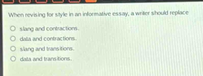 when revising for style in an informative essay, a writer should replace\no slang and contractions.\no data and contractions.\no slang and transitions.\no data and transitions.
