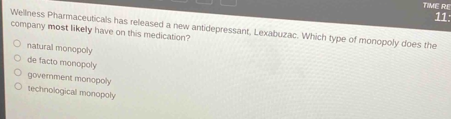 wellness pharmaceuticals has released a new antidepressant, lexabuzac. which type of monopoly does the company most likely have on this medication?\nnatural monopoly\nde facto monopoly\ngovernment monopoly\ntechnological monopoly