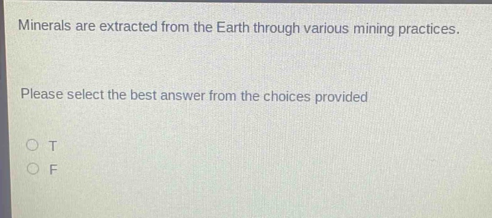 minerals are extracted from the earth through various mining practices. please select the best answer from the choices provided\no t\no f