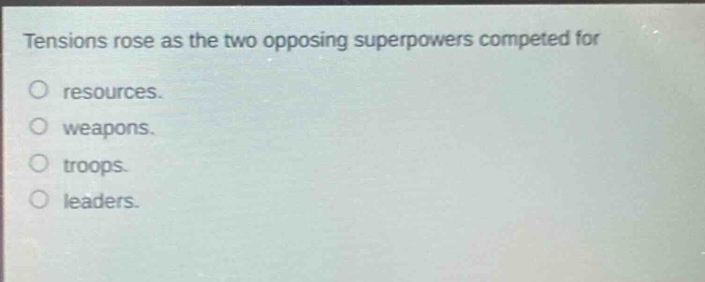 tensions rose as the two opposing superpowers competed for\nresources.\nweapons.\ntroops.\nleaders.