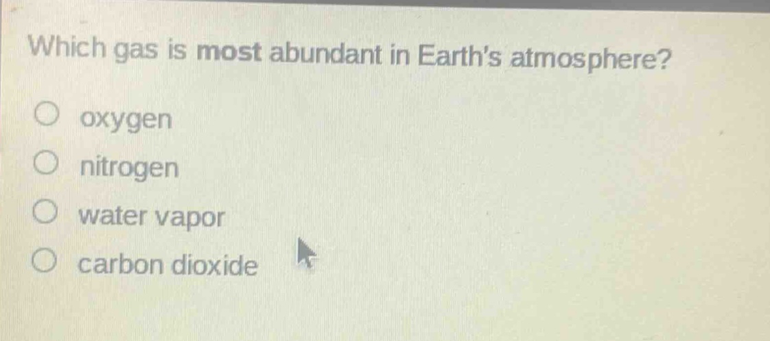 which gas is most abundant in earths atmosphere?\noxygen\nnitrogen\nwater vapor\ncarbon dioxide