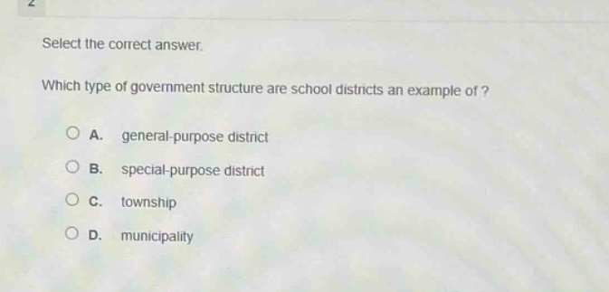 select the correct answer. which type of government structure are school districts an example of? a. general - purpose district b. special - purpose district c. township d. municipality