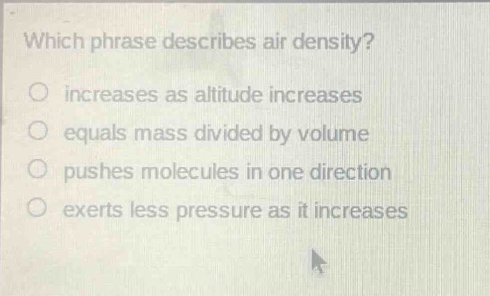 which phrase describes air density?\no increases as altitude increases\no equals mass divided by volume\no pushes molecules in one direction\no exerts less pressure as it increases