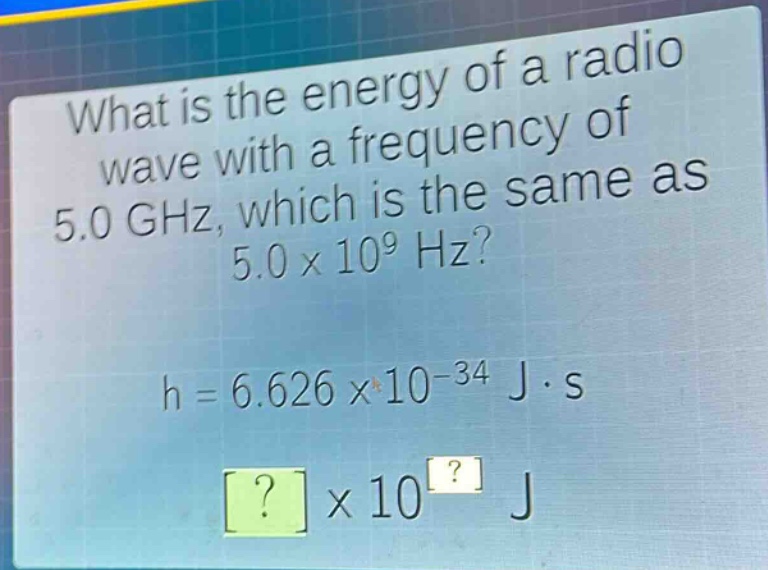what is the energy of a radio wave with a frequency of 5.0 ghz, which is the same as 5.0×10^9 hz?\nh = 6.626×10^(-34) j·s\n?×10^? j
