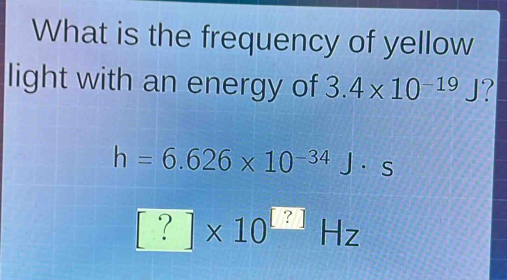 what is the frequency of yellow light with an energy of 3.4×10⁻¹⁹ j?\nh = 6.626×10⁻³⁴ j·s\n?×10? hz