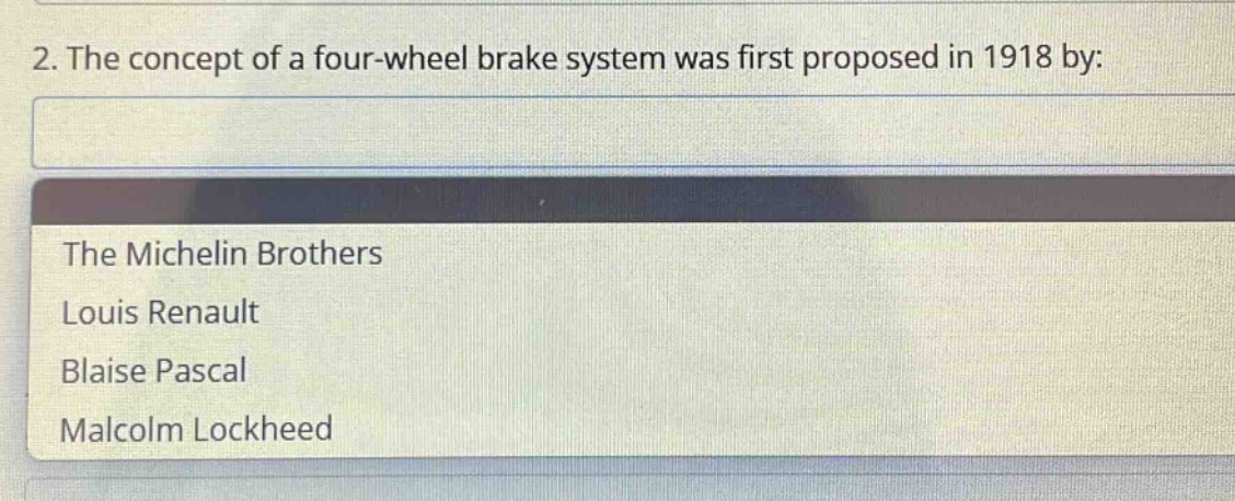 2. the concept of a four - wheel brake system was first proposed in 1918 by:\nthe michelin brothers\nlouis renault\nblaise pascal\nmalcolm lockheed