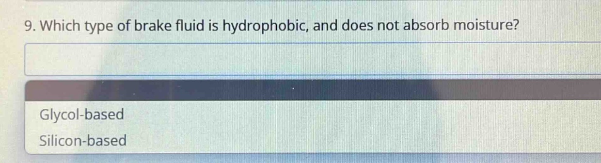 9. which type of brake fluid is hydrophobic, and does not absorb moisture?\nglycol - based\nsilicon - based