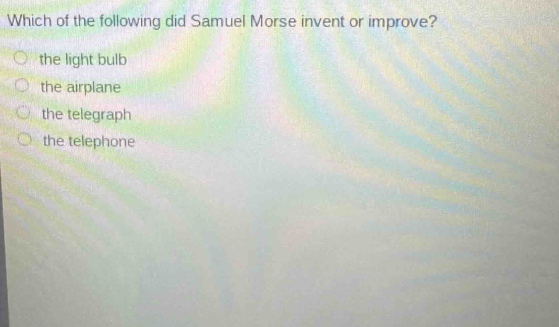 which of the following did samuel morse invent or improve?\n the light bulb\n the airplane\n the telegraph\n the telephone