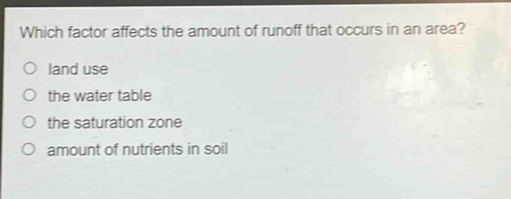 which factor affects the amount of runoff that occurs in an area?\no land use\no the water table\no the saturation zone\no amount of nutrients in soil