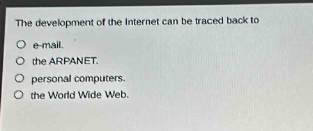 the development of the internet can be traced back to\no e - mail.\no the arpanet.\no personal computers.\no the world wide web.