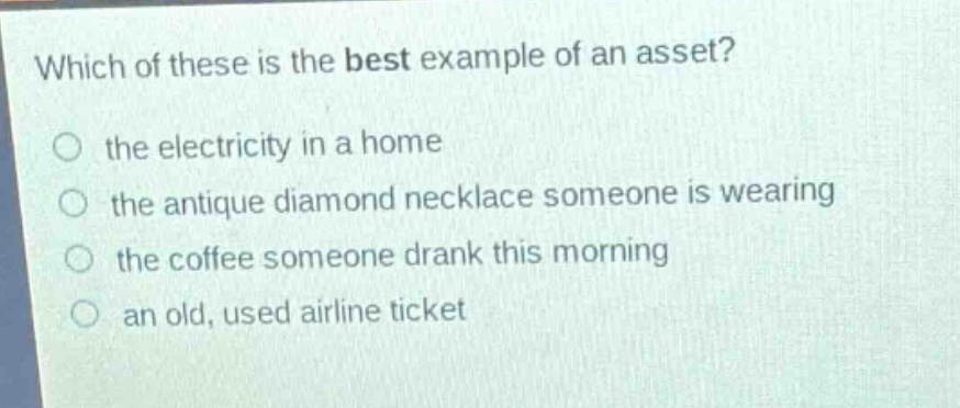 which of these is the best example of an asset?\no the electricity in a home\no the antique diamond necklace someone is wearing\no the coffee someone drank this morning\no an old, used airline ticket