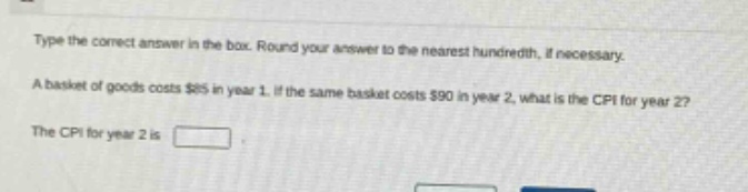 type the correct answer in the box. round your answer to the nearest hundredth, if necessary. a basket of goods costs $85 in year 1. if the same basket costs $90 in year 2, what is the cpi for year 2? the cpi for year 2 is