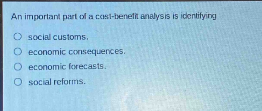 an important part of a cost - benefit analysis is identifying\no social customs.\no economic consequences.\no economic forecasts.\no social reforms.
