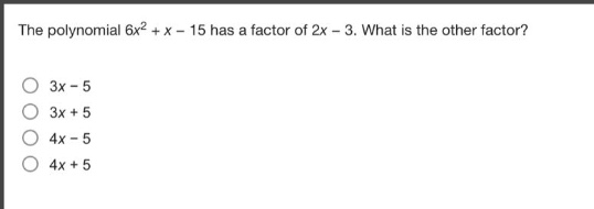 the polynomial $6x^{2}+x - 15$ has a factor of $2x - 3$. what is the other factor?\n$3x - 5$\n$3x + 5$\n$4x - 5$\n$4x + 5$