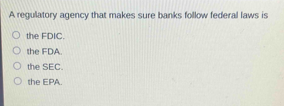 a regulatory agency that makes sure banks follow federal laws is\nthe fdic.\nthe fda.\nthe sec.\nthe epa.