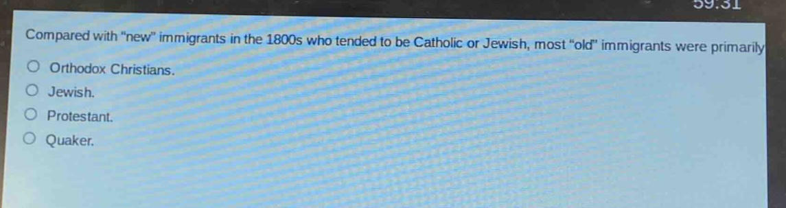 compared with \new\ immigrants in the 1800s who tended to be catholic or jewish, most \old\ immigrants were primarily\northodox christians.\njewish.\nprotestant.\nquaker.