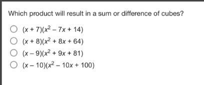 which product will result in a sum or difference of cubes?\n(x + 7)(x² - 7x + 14)\n(x + 8)(x² + 8x + 64)\n(x - 9)(x² + 9x + 81)\n(x - 10)(x² - 10x + 100)