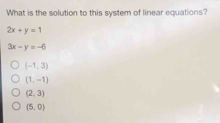 what is the solution to this system of linear equations?\n2x + y = 1\n3x - y = -6\n(-1, 3)\n(1, -1)\n(2, 3)\n(5, 0)