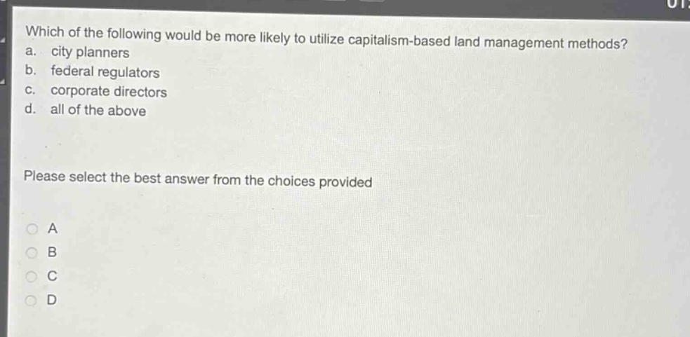 which of the following would be more likely to utilize capitalism - based land management methods?\na. city planners\nb. federal regulators\nc. corporate directors\nd. all of the above\nplease select the best answer from the choices provided\na\nb\nc\nd