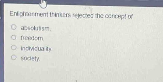 enlightenment thinkers rejected the concept of\nabsolutism.\nfreedom.\nindividuality.\nsociety.