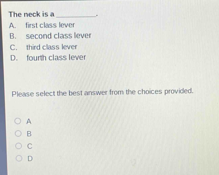 the neck is a __________. a. first class lever b. second class lever c. third class lever d. fourth class lever please select the best answer from the choices provided.