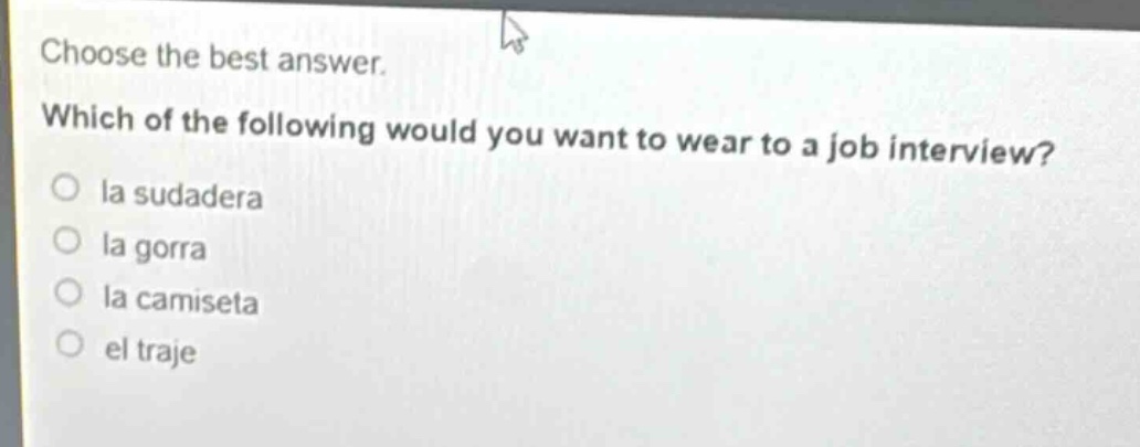 choose the best answer. which of the following would you want to wear to a job interview?\no la sudadera\no la gorra\no la camiseta\no el traje
