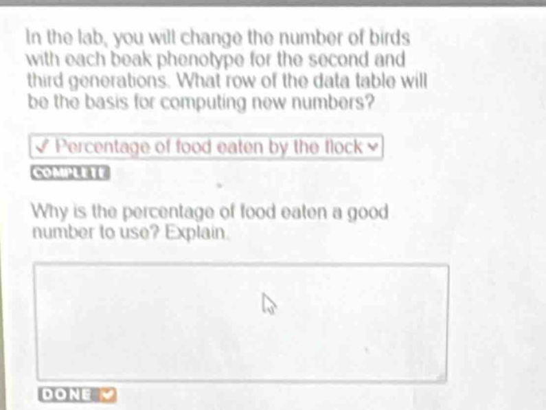 in the lab, you will change the number of birds with each beak phenotype for the second and third generations. what row of the data table will be the basis for computing new numbers?\npercentage of food eaten by the flock\ncomplete\nwhy is the percentage of food eaten a good number to use? explain.