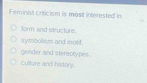 feminist criticism is most interested in\no form and structure.\no symbolism and motif.\no gender and stereotypes.\no culture and history.