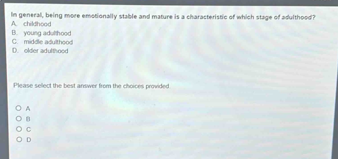 in general, being more emotionally stable and mature is a characteristic of which stage of adulthood? a. childhood b. young adulthood c. middle adulthood d. older adulthood please select the best answer from the choices provided. o a o b o c o d