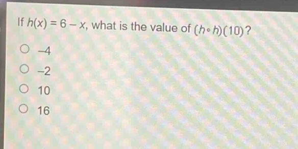 if $h(x)=6 - x$, what is the value of $(hcirc h)(10)$?\n-4\n-2\n10\n16