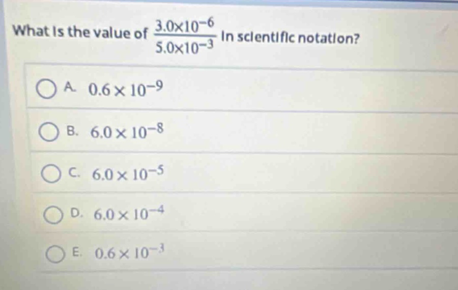 what is the value of $\frac{3.0\times10^{-6}}{5.0\times10^{-3}}$ in scientific notation?\na. $0.6\times10^{-9}$\nb. $6.0\times10^{-8}$\nc. $6.0\times10^{-5}$\nd. $6.0\times10^{-4}$\ne. $0.6\times10^{-3}$