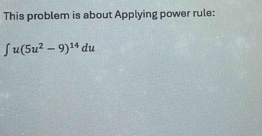 this problem is about applying power rule: $int u(5u^{2}-9)^{14}du$