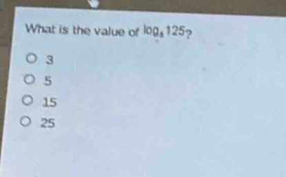 what is the value of log₅125?\no 3\no 5\no 15\no 25