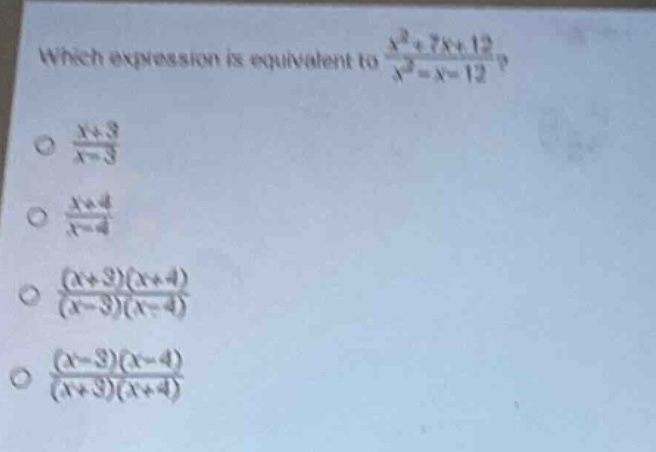 which expression is equivalent to $\frac{x^{2}+7x + 12}{x^{2}-x - 12}$?\n$\frac{x + 3}{x - 3}$\n$\frac{x + 4}{x - 4}$\n$\frac{(x + 3)(x + 4)}{(x - 3)(x - 4)}$\n$\frac{(x - 3)(x - 4)}{(x + 3)(x + 4)}$