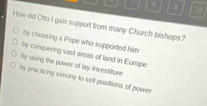 how did otto i gain support from many church bishops?\nby choosing a pope who supported him\nby conquering vast areas of land in europe\nby using the power of lay investiture\nby practicing simony to sell positions of power