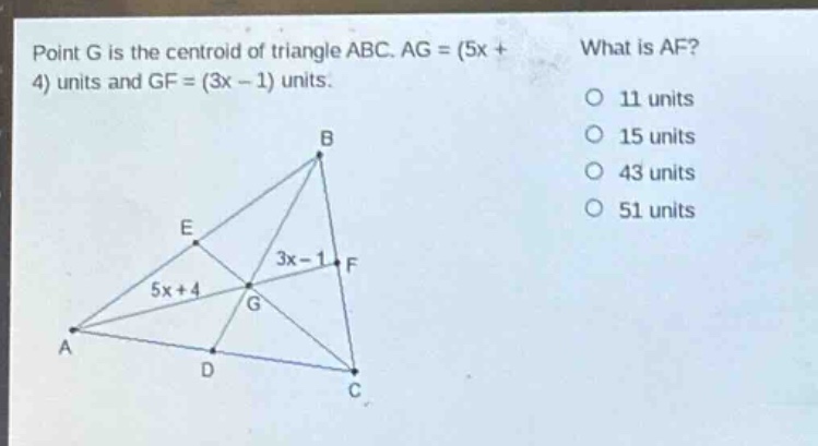 point g is the centroid of triangle abc. ag = (5x + 4) units and gf = (3x - 1) units. what is af? 11 units 15 units 43 units 51 units