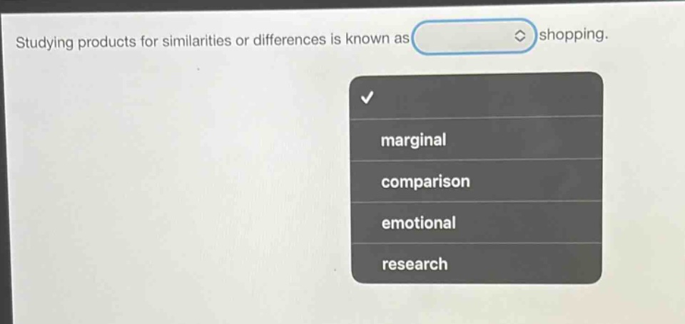 studying products for similarities or differences is known as shopping.\nmarginal\ncomparison\nemotional\nresearch