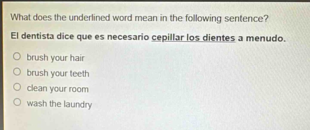 what does the underlined word mean in the following sentence? el dentista dice que es necesario cepillar los dientes a menudo. brush your hair brush your teeth clean your room wash the laundry