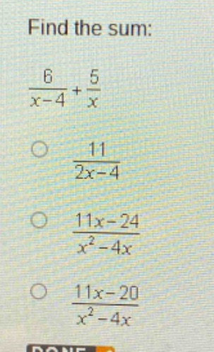 find the sum:\n$\frac{6}{x - 4}+\frac{5}{x}$\n$\frac{11}{2x - 4}$\n$\frac{11x - 24}{x^{2}-4x}$\n$\frac{11x - 20}{x^{2}-4x}$