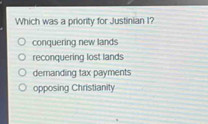 which was a priority for justinian i?\nconquering new lands\nreconquering lost lands\ndemanding tax payments\nopposing christianity