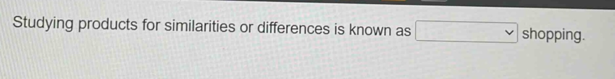 studying products for similarities or differences is known as shopping.