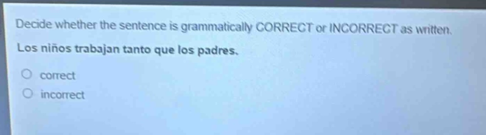 decide whether the sentence is grammatically correct or incorrect as written. los niños trabajan tanto que los padres. correct incorrect