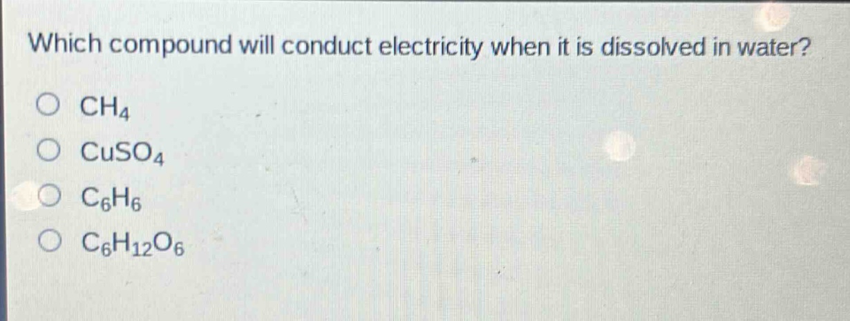 which compound will conduct electricity when it is dissolved in water?\no ch₄\no cuso₄\no c₆h₆\no c₆h₁₂o₆