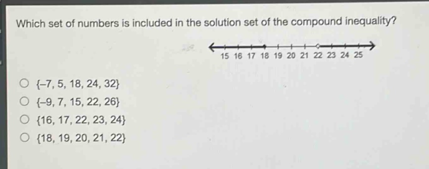 which set of numbers is included in the solution set of the compound inequality?\n{-7, 5, 18, 24, 32}\n{-9, 7, 15, 22, 26}\n{16, 17, 22, 23, 24}\n{18, 19, 20, 21, 22}