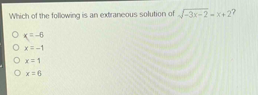which of the following is an extraneous solution of $sqrt{-3x - 2}=x + 2$?\n$x=-6$\n$x=-1$\n$x = 1$\n$x=6$
